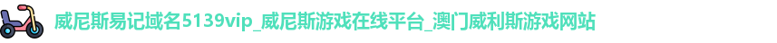 威尼斯易记域名5139vip